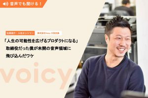 「人生の可能性を広げるプロダクトになる」取締役だった僕が未開の音声領域に飛び込んだワケ